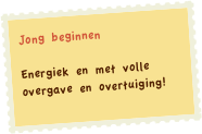 Jong beginnen

Energiek en met volle overgave en overtuiging!
